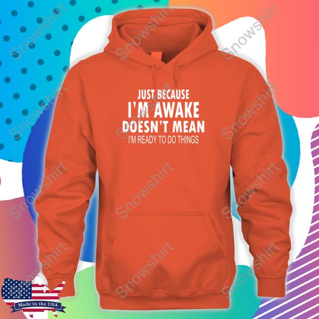 Just Because I'm Awake Sweatshirt Just Because I'm Awake Limited Edition Tank Top