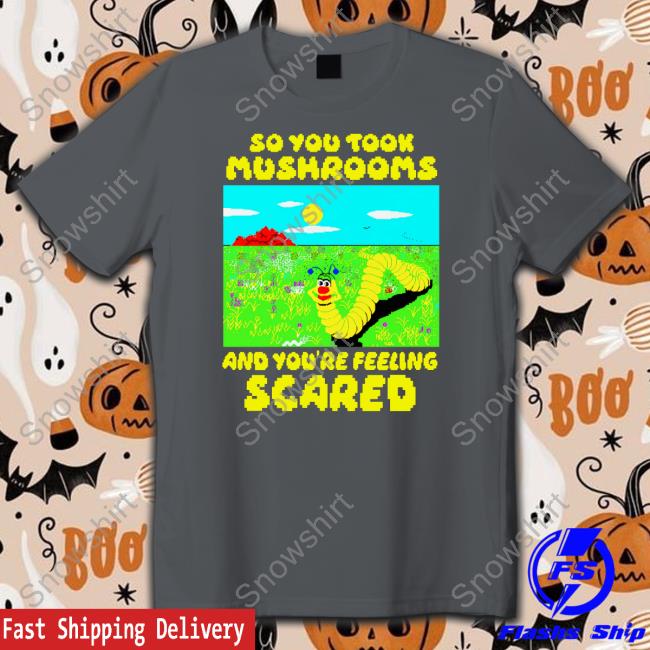 So You Took Mushrooms Shirt So You Took Mushrooms And You're Feeling Scared Tee Shirt