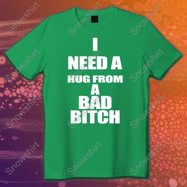 I Need A Hug From A Bad Bitch Tee Shirt Galactamelanin