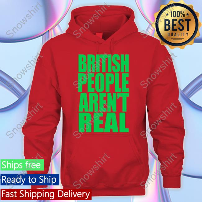 British People Aren't Real Shirt British People Aren't Real Shirts