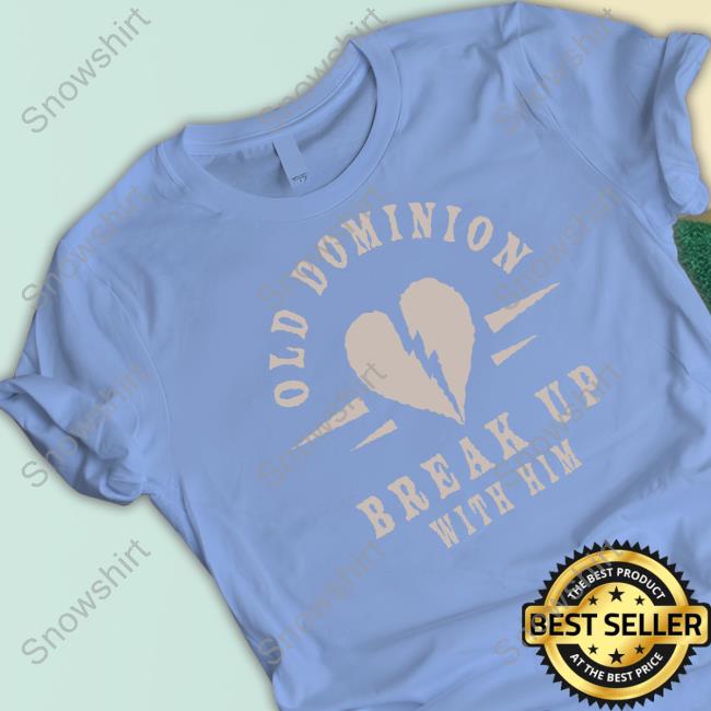 Official We Are Old Dominion Store Old Dominion Break Up With Him Shirt Official Old Dominion Break Up With Him Shirt