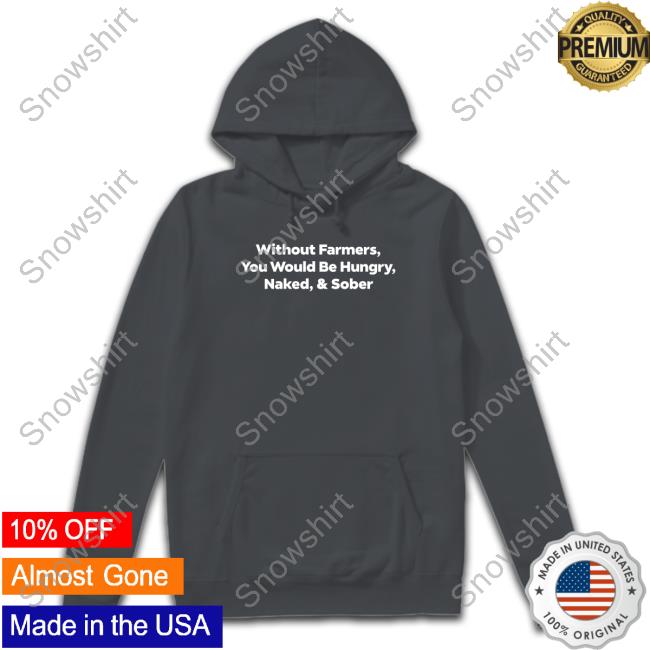 Official The Witty Farmer Merch Without Farmers You Would Be Hungry Naked & Sober Hoodies