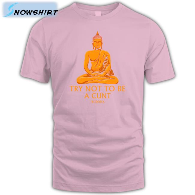 The Dudes Threads Merch Buddha Try Not To Be A Cunt Shirt Shirts That Go Hard Shirts That Go Hard Buddha Try Not To Be A Cunt Hoodie The Dudes Threads Merch