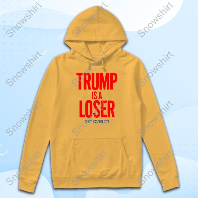 Trump Is A Loser Get Over It Tee Trump Is A Loser Get Over It T-Shirt