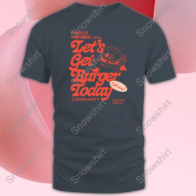 Proud Member Of The Let's Get Burger Today Community Tee Shirt Official Proud Member Of The Let's Get Burger Today Community T Shirt
