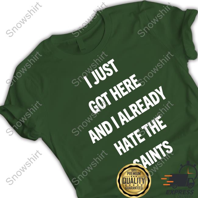 I Just Got Here And I Already Hate The Saints Shirts I Just Got Here And I Already Hate The Saints Tee
