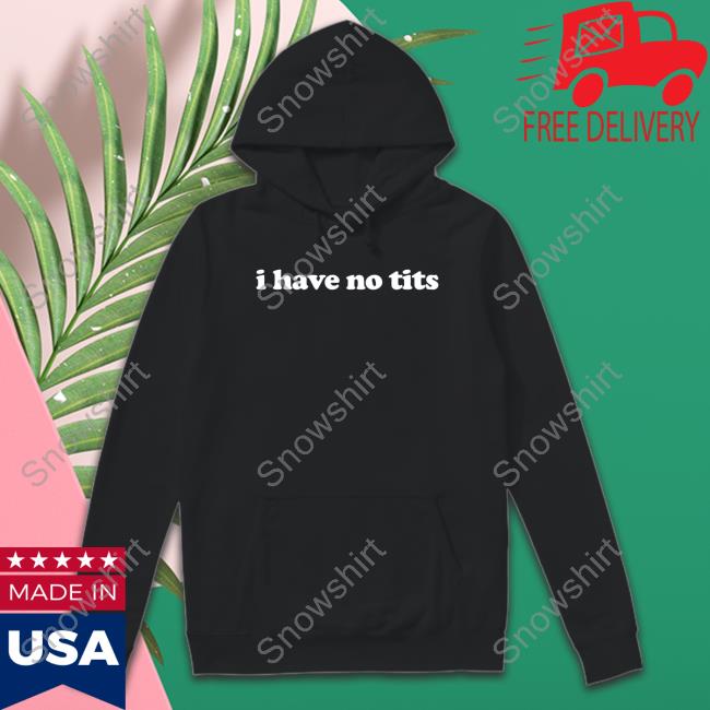 I Have No Tits Sweatshirt I Have No Tits Shirts