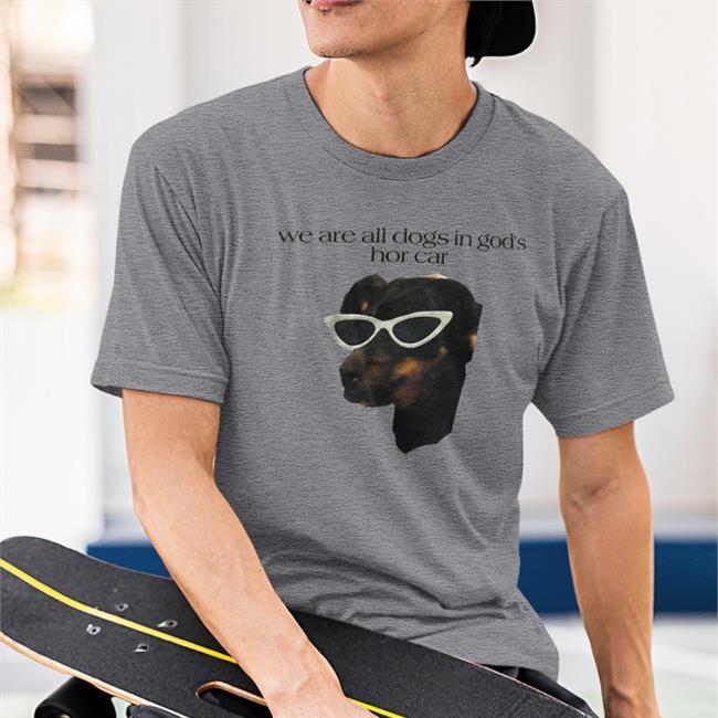 We Are All Dogs In God's Hot Car Shirt