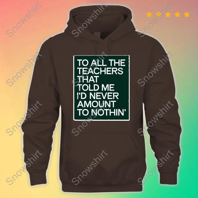 To All The Teachers That Told Me I'd Never Amount Nothin' Hoodie To All The Teachers That Told Me I'd Never Amount Nothin' Shirt Fred Kerley