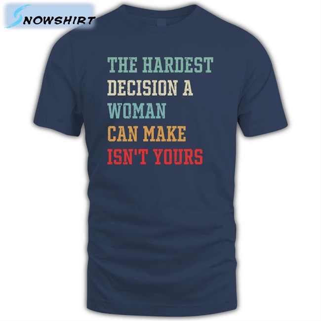 The Hardest Decision A Woman Can Make Isn't Yours Tee Shirt Emily Winston