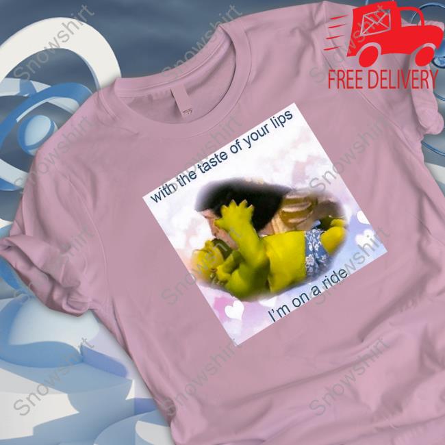 With The Taste Of Your Lips I'm On A Ride T Shirts Shrek With The Taste Of Your Lips I'm On A Ride Tee Shirt