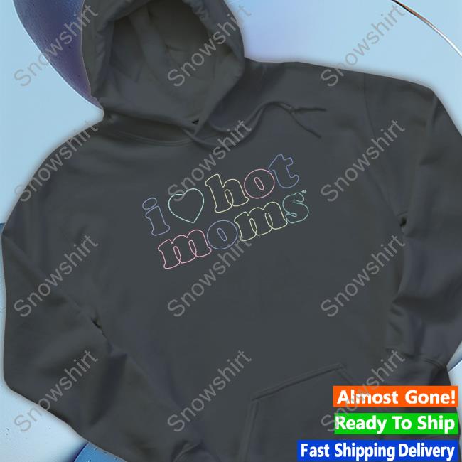Official I Love Hot Moms Tm Shirt I Love Hot Moms Tm Hoodie