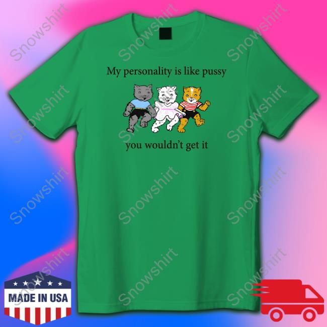 Official My Personality Is Like Pussy You Wouldn't Get It Shirt Goodshirts Merch