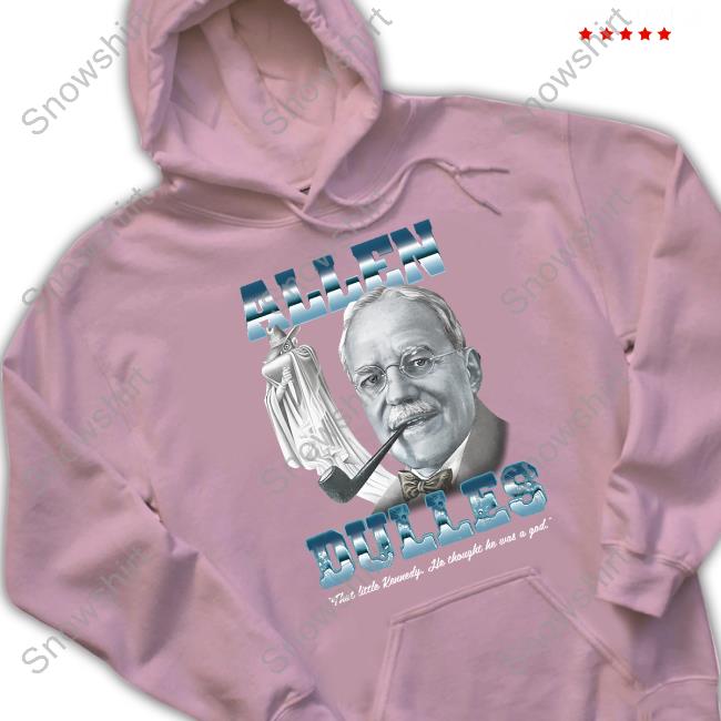 Allen Dulles T Shirt Allen Dulles That Little Kennedy He Thought He Was A God T Shirt