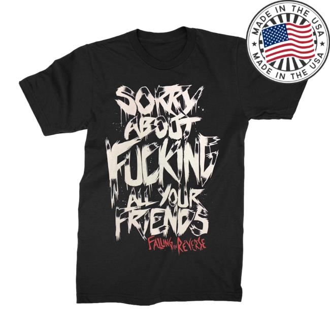 Official Falling In Reverse Sorry About Fucking All Your Friends Tees