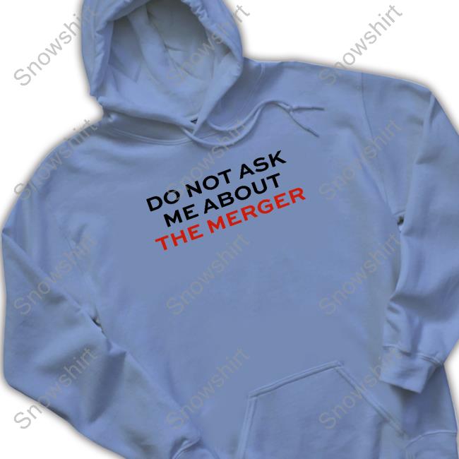 Do Not Ask Me About The Merger Hoodie Official Do Not Ask Me About The Merger Shirts