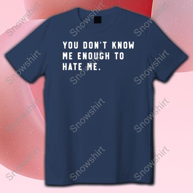 You Don't Know Me Enough To Hate Me T Shirt Caleb Plant You Don't Know Me Enough To Hate Me Shirt Super Fan