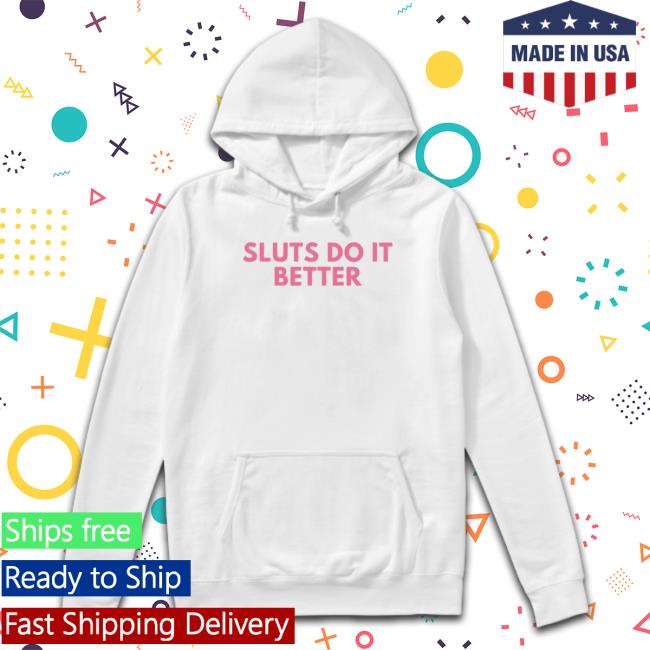 Sluts Do It Better Hoodie Official Sluts Do It Better Sweatshirt