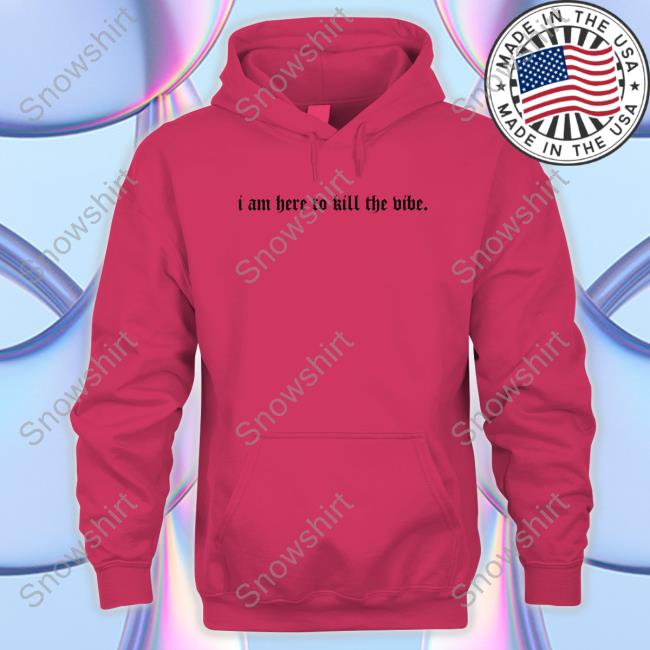 Official I Am Here To Kill The Vibe. Hoodie Official I Am Here To Kill The Vibe. Long Sleeve Tee Shirt