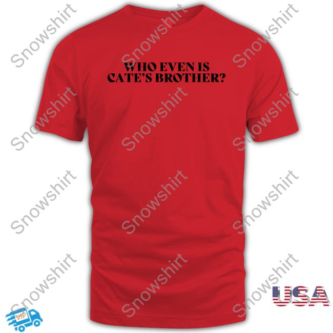 Who Even Is Cate's Brother Tee Shirt