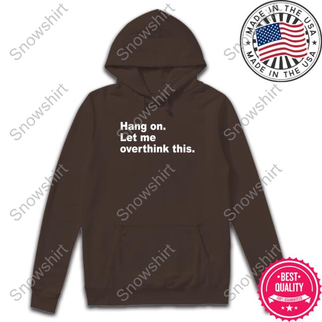 Hang On Let Me Overthink This Sweatshirt Hang On Let Me Overthink This Tee Introvert Problems
