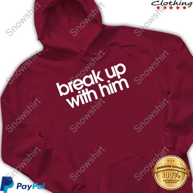 Break Up With Him Shirts Official Break Up With Him Shirt