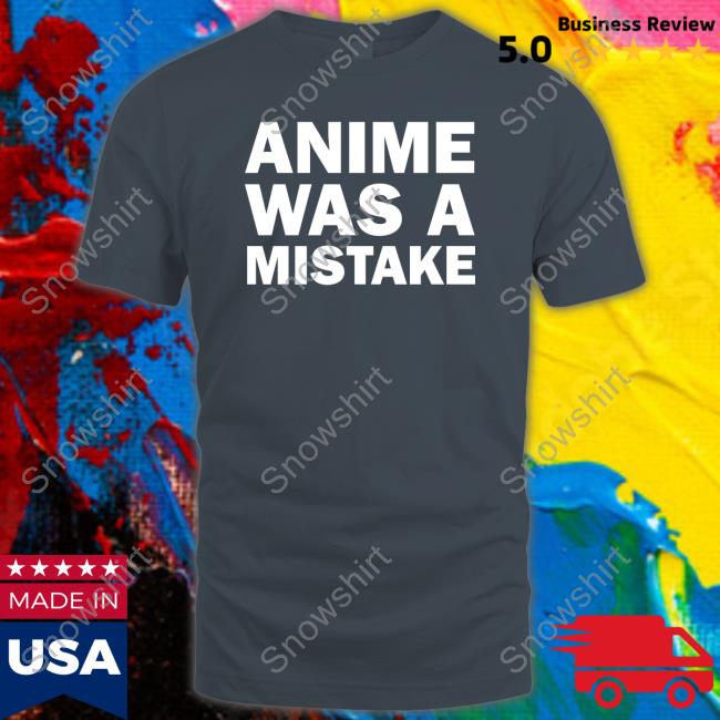 Anime Was A Mistake Tee Official Anime Was A Mistake Shirt