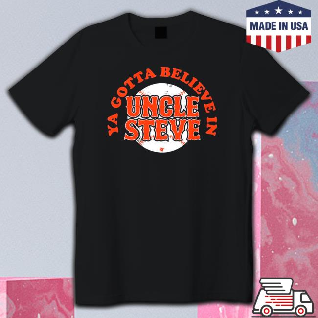 Ya Gotta Believe In Uncle Steve T-Shirt