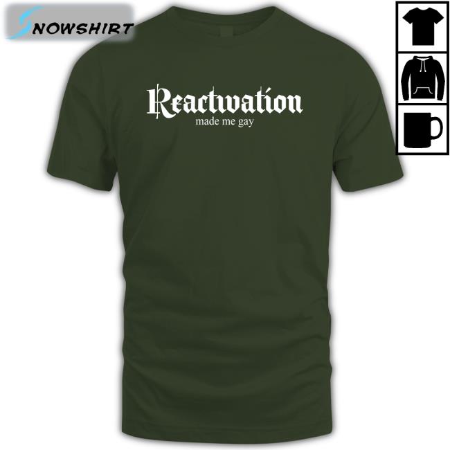Reactivation Made Me Gay Shirt