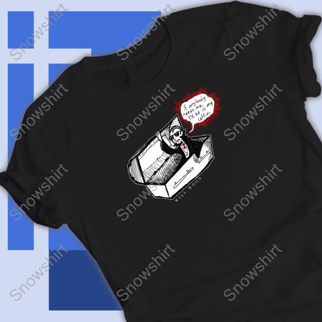 Official If Anybody Needs Me I'll Be In My Coffin Shirt
