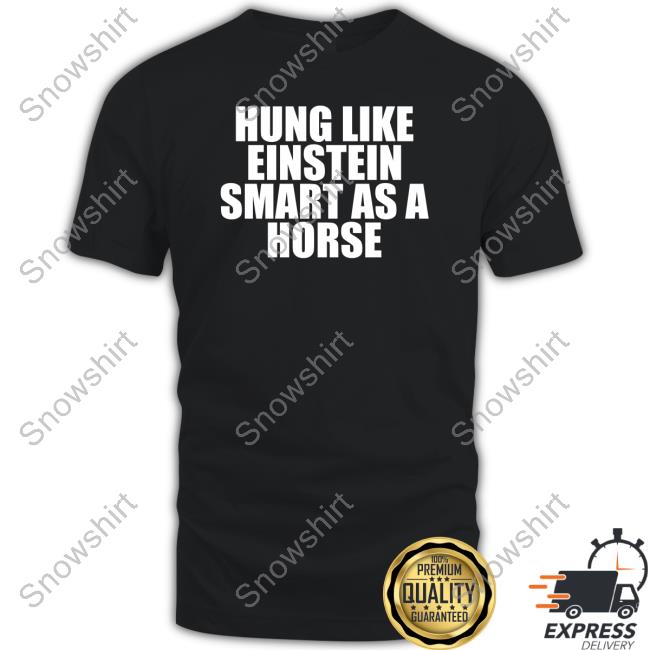 Shirts That Go Hard Hung Like Einstein Smart As A Horse Shirt Shirtsthtgohard Sweatshirts