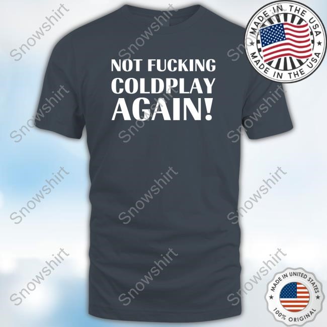 Not Fucking Coldplay Again Tees