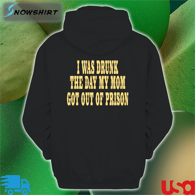 I Was Drunk The Day My Mom Got Out Of Prison Tee Shirt For Things That Are Way Too Specific Oddlyspecific