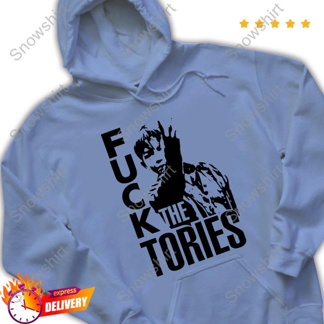 Fuck The Tories Shirts Fuck The Tories Sweatshirt