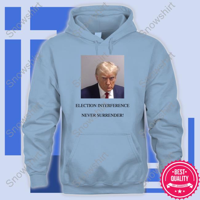 Trump Mugshot Election Interference Never Surrender Shirts