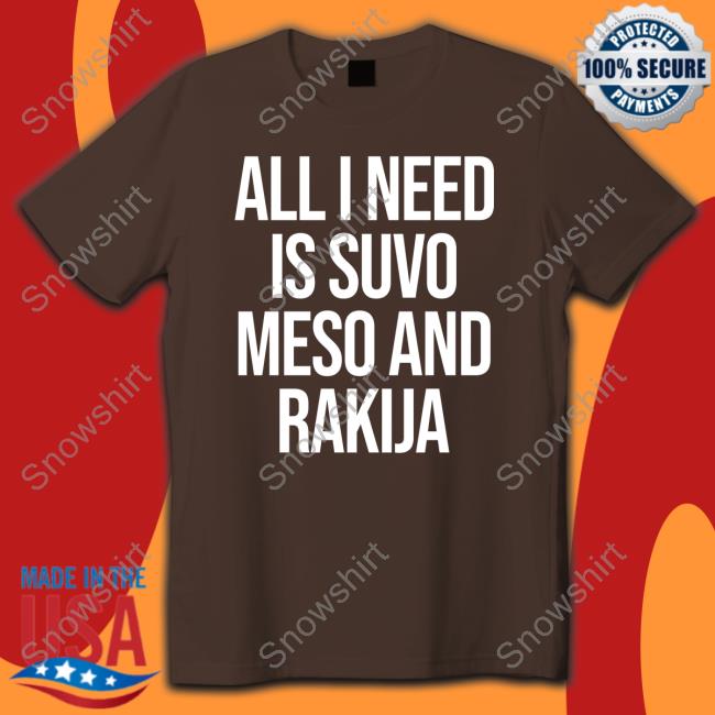 All I Need Is Suvo Meso And Rakija Shirt All I Need Is Suvo Meso And Rakija T Shirt