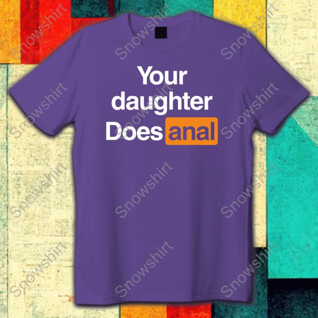 Your Daughter Does Anal Tee Shirts That Go Hard Your Daughter Does Anal Tee Shirt Shirts That Go Hard