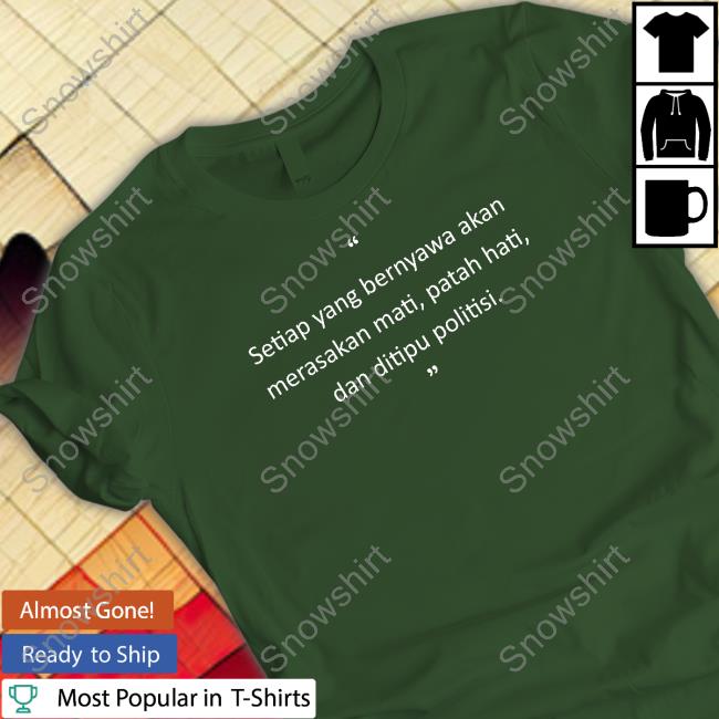 Setiap Yang Bernyawa Akan Merasakan Mati, Patah Hati, Dan Ditipu Politisi Limited Edition Tee Shirt