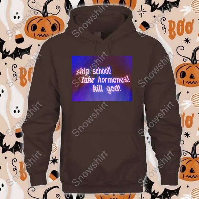 Official Skip School Take Hormones Kill God T Shirts