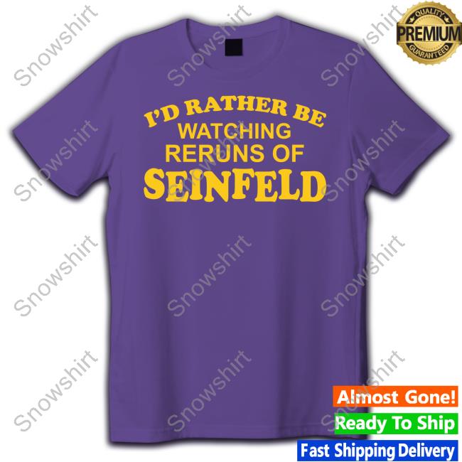 Gareth Reynolds I'd Rather Be Watching Reruns Of Seinfeld T Shirt I'd Rather Be Watching Reruns Of Seinfeld Sweatshirt