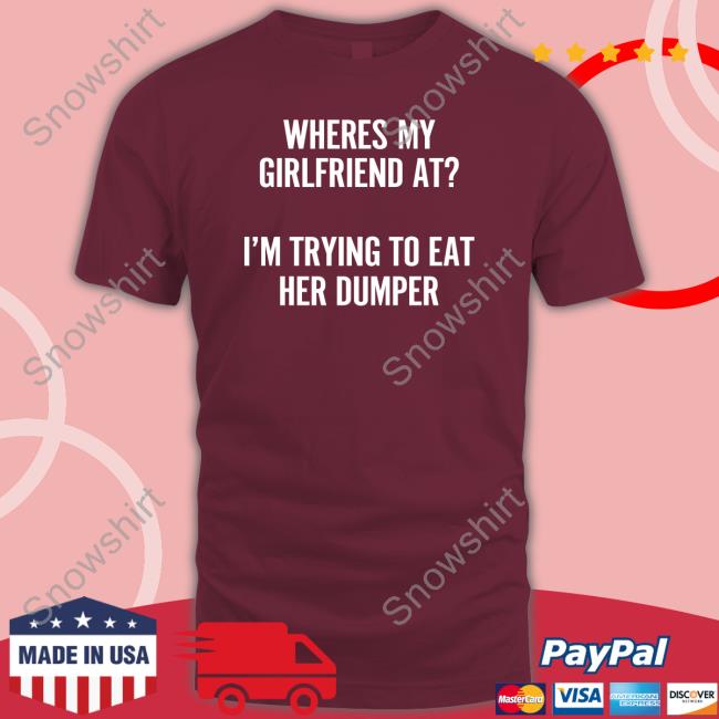 Shirts That Go Hard Where's My Girlfriend At I'm Trying To Eat Her Dumper Hoodie Wutthefuk Where's My Girlfriend At I'm Trying To Eat Her Dumper Shirts