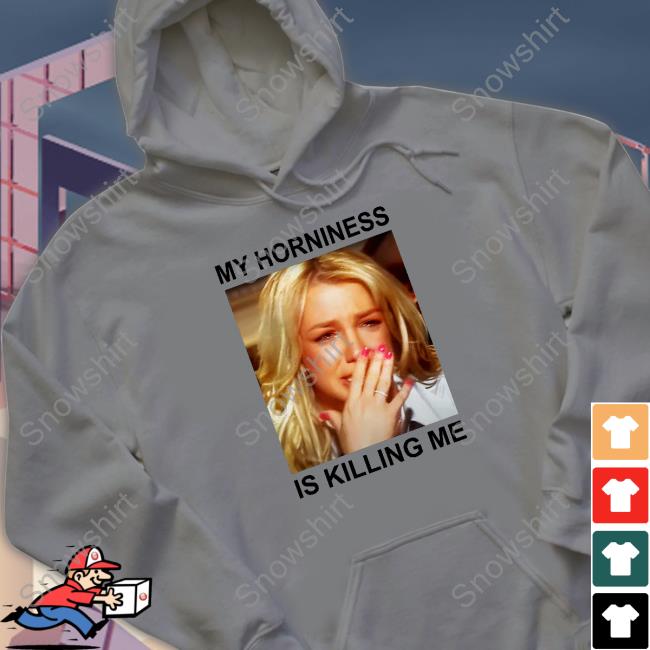 My Horniness Is Killing Me Shirt My Horniness Is Killing Me Shirts