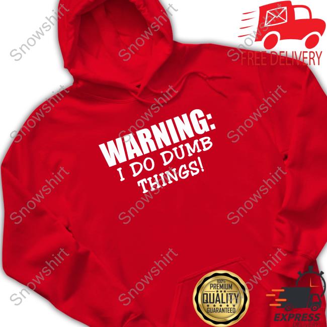 Warning I Do Dumb Things Shirt Official Warning I Do Dumb Things T Shirt