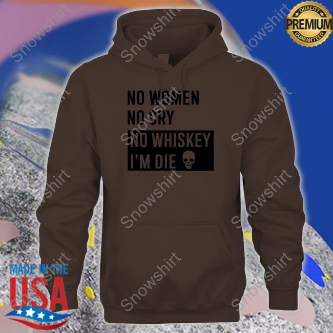 Official No Women No Cry No Whiskey I'm Die Shirt No Women No Cry No Whiskey I'm Die Tee