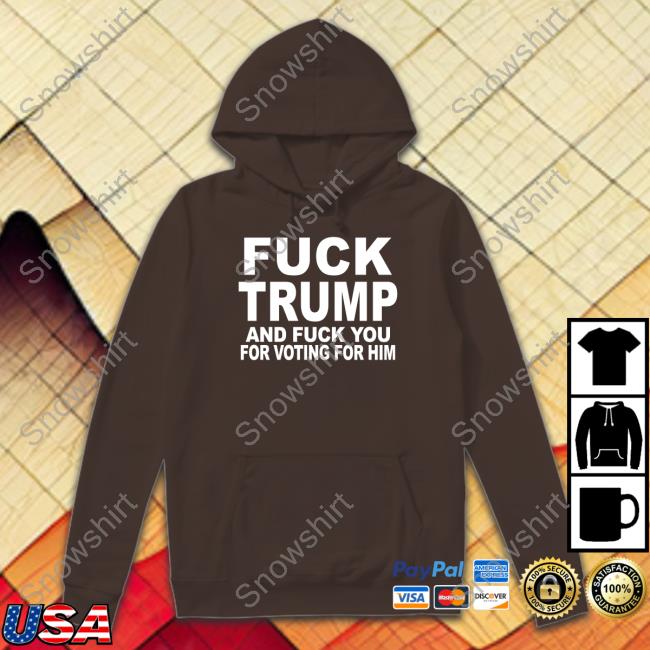 Fuck Trump And Fuck You For Voting For Him Shirt Matt Laslo Fuck Trump And Fuck You For Voting For Him Shirts Matt Laslo