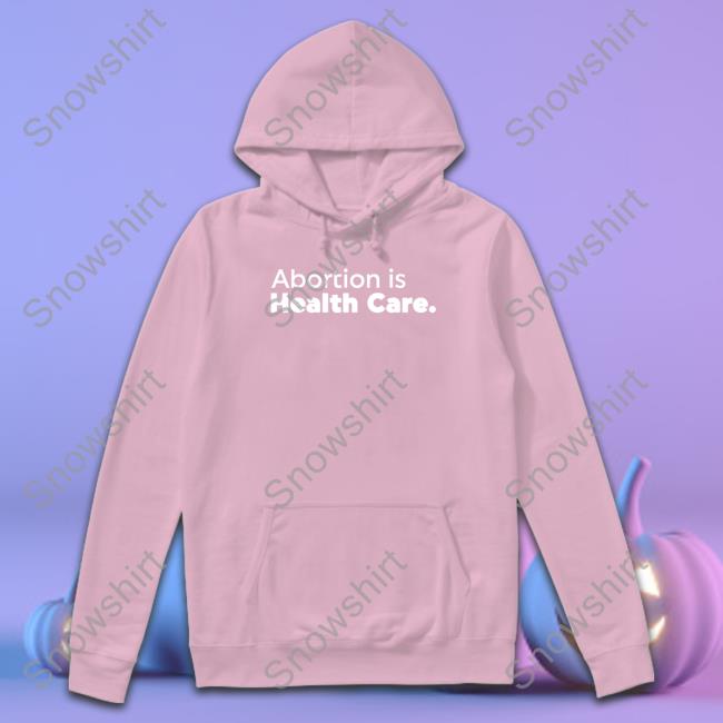 Official Abortion Is Health Care Sweatshirt Abortionhealthcare.Ca Abortion Is Health Care Hooded Sweatshirt