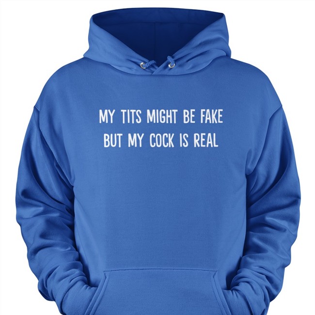 My Tits Might Be Fake But My Cock Is Real Shirts My Tits Might Be Fake But My Cock Is Real Sweatshirt