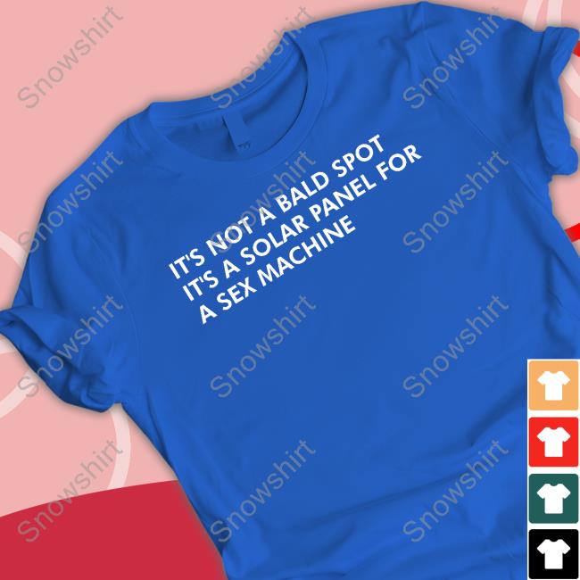 It's Not A Bald Spot It's A Solar Panel For A Sex Machine Tee Shirt Official It's Not A Bald Spot It's A Solar Panel For A Sex Machine Tee