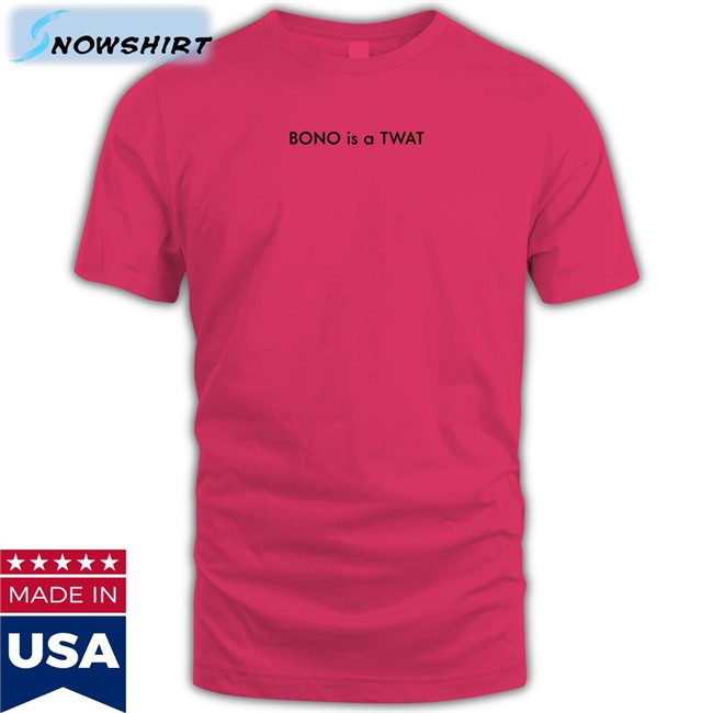 Shirts That Go Hard BONO is a TWAT Hoodie Shirt Shirts That Go Hard BONO is a TWAT T-Shirt