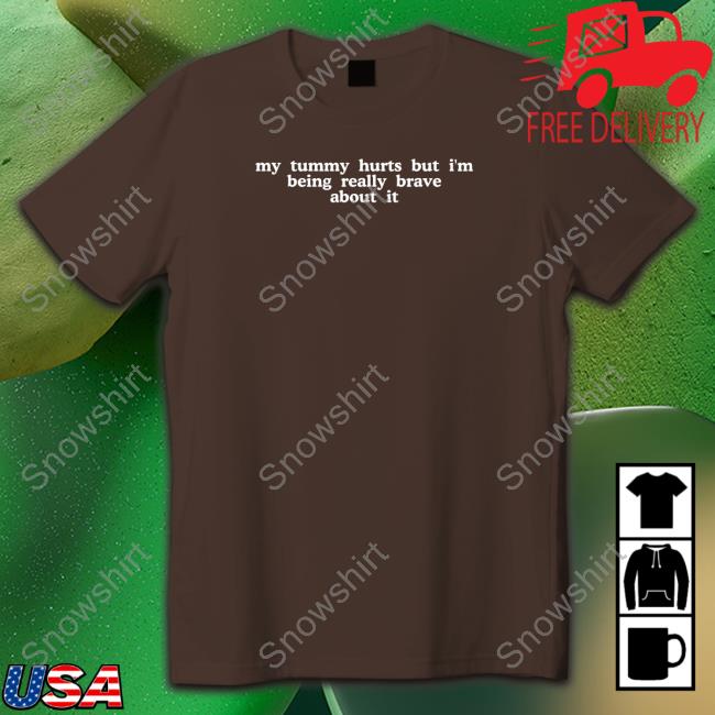 My Tummy Hurts But I'm Being Really Brave About It T Shirt